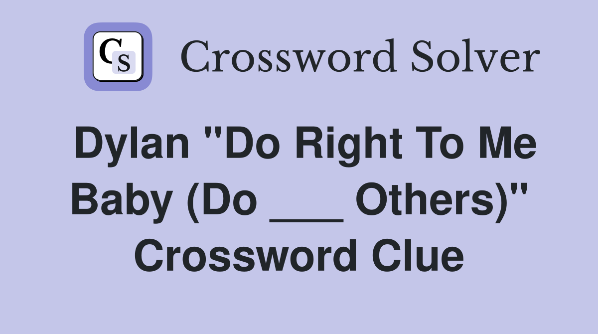 Dylan "Do Right To Me Baby (Do ___ Others)" Crossword Clue
