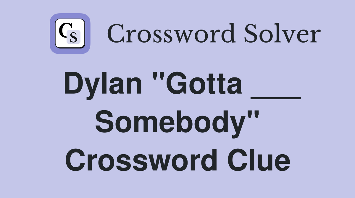 Dylan "Gotta ___ Somebody" Crossword Clue