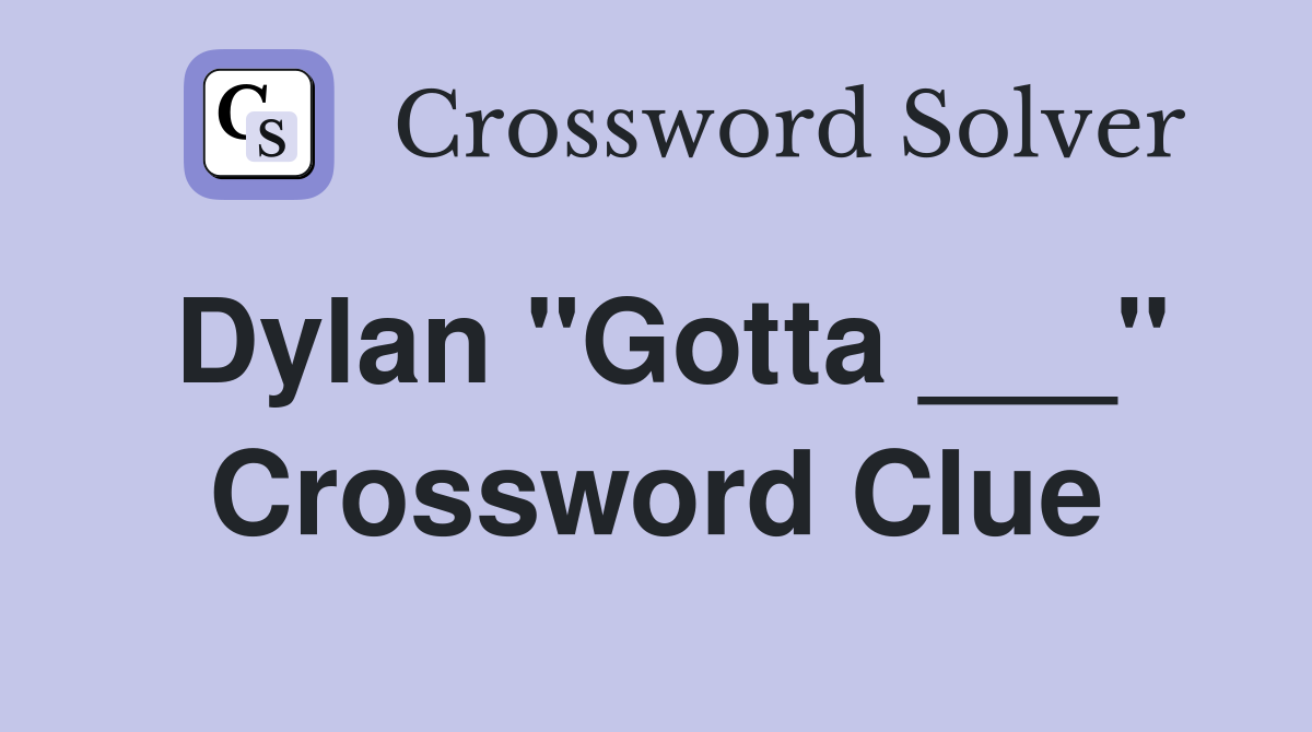 Dylan "Gotta ___" Crossword Clue