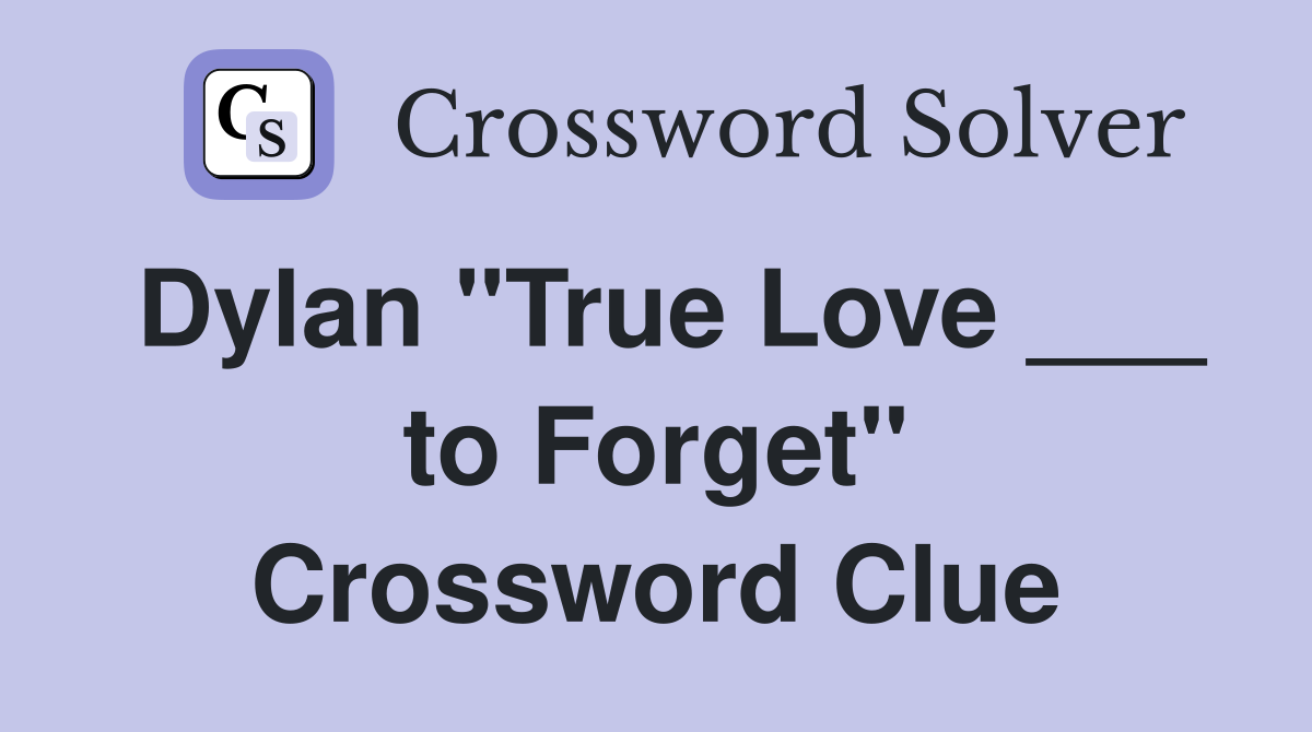 Dylan "True Love ___ to Forget" Crossword Clue