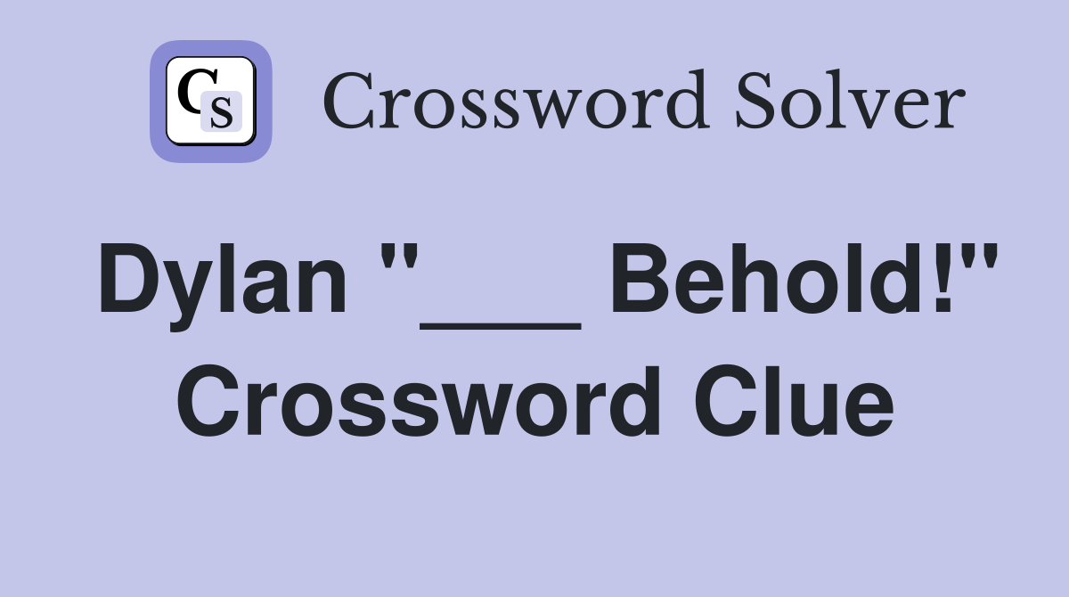 Dylan "___ Behold!" Crossword Clue
