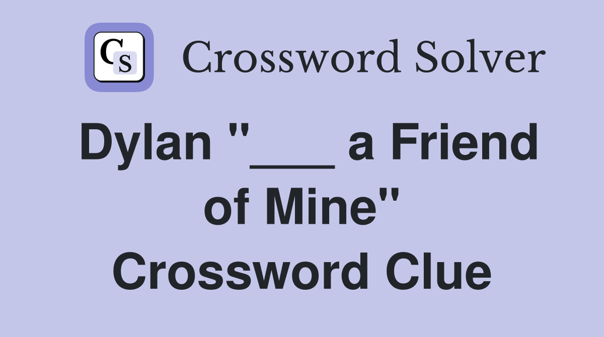Dylan "___ a Friend of Mine" Crossword Clue