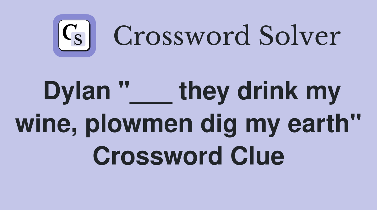 Dylan "___ they drink my wine, plowmen dig my earth" Crossword Clue