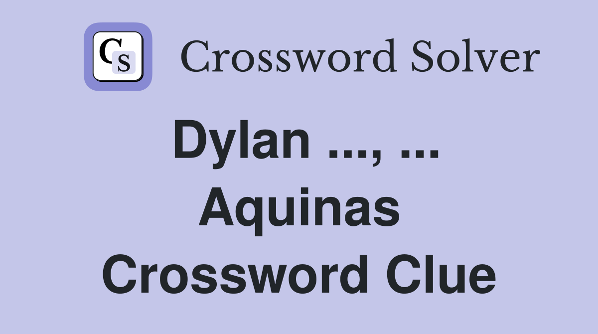 Dylan ..., ... Aquinas Crossword Clue