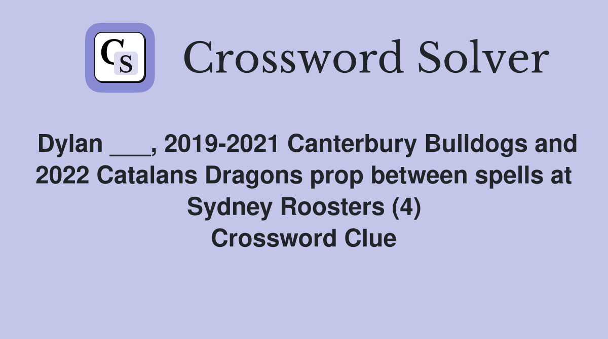 Dylan ___, 2019-2021 Canterbury Bulldogs and 2022 Catalans Dragons prop between spells at Sydney Roosters (4) Crossword Clue