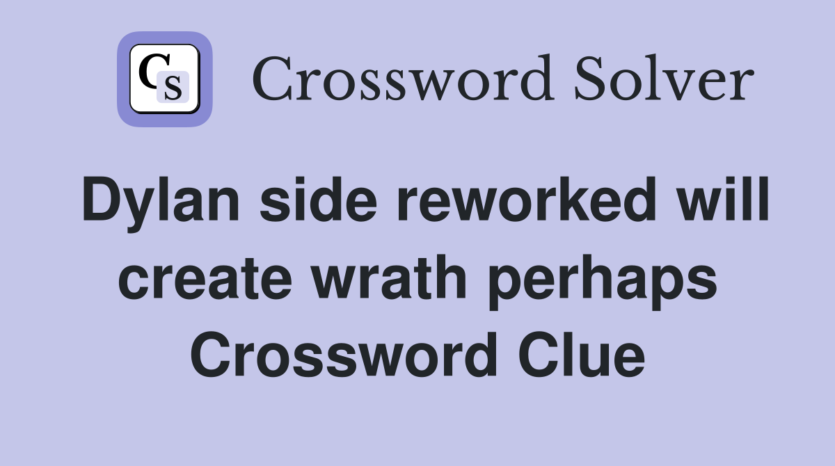 Dylan side reworked will create wrath perhaps Crossword Clue