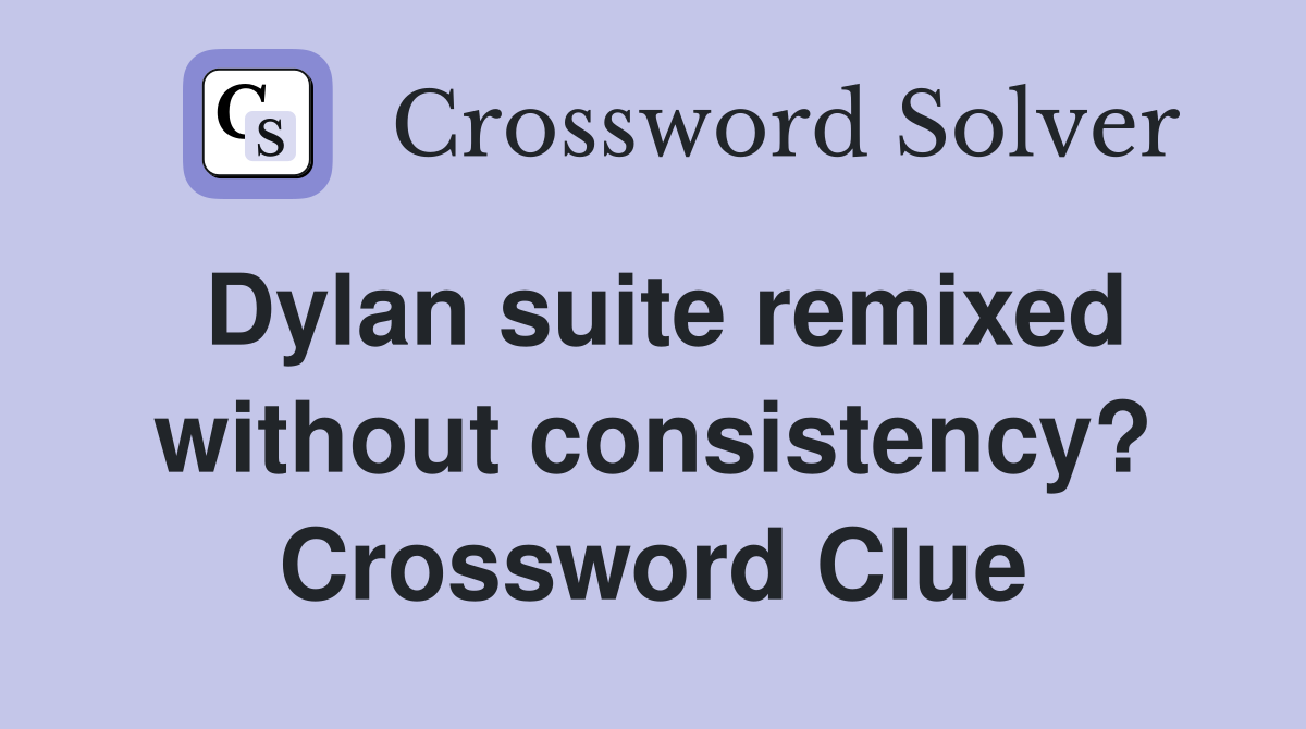 Dylan suite remixed without consistency? Crossword Clue