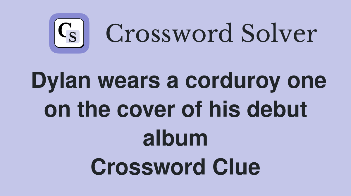 Dylan wears a corduroy one on the cover of his debut album Crossword Clue