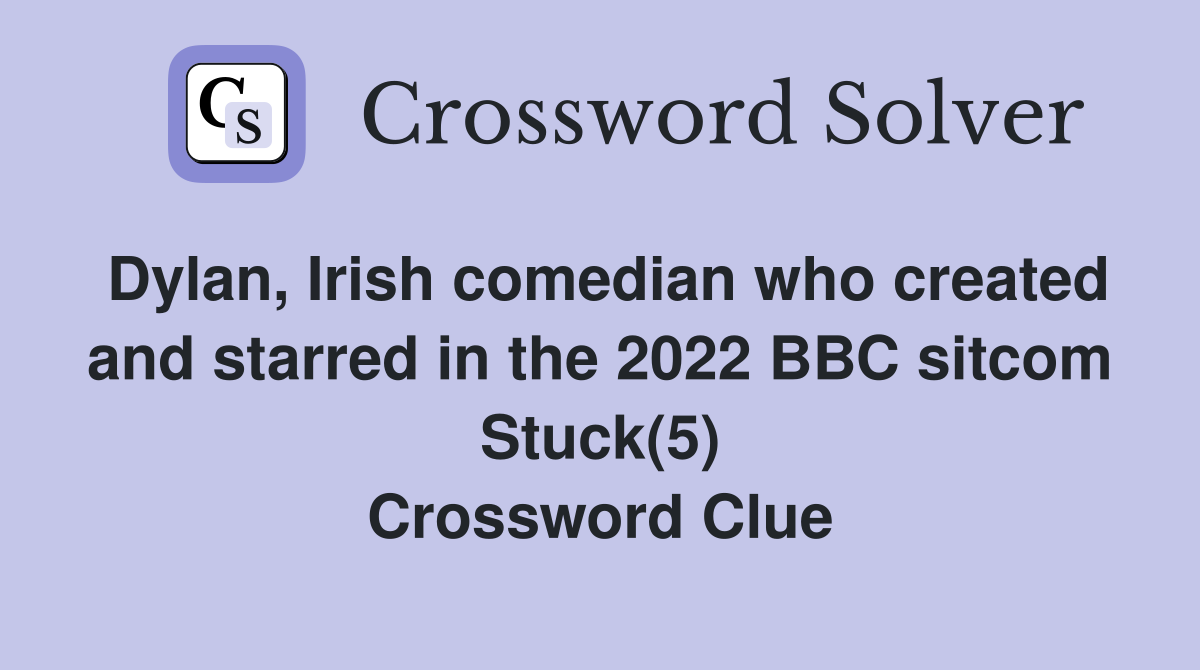 Dylan, Irish comedian who created and starred in the 2022 BBC sitcom Stuck(5) Crossword Clue