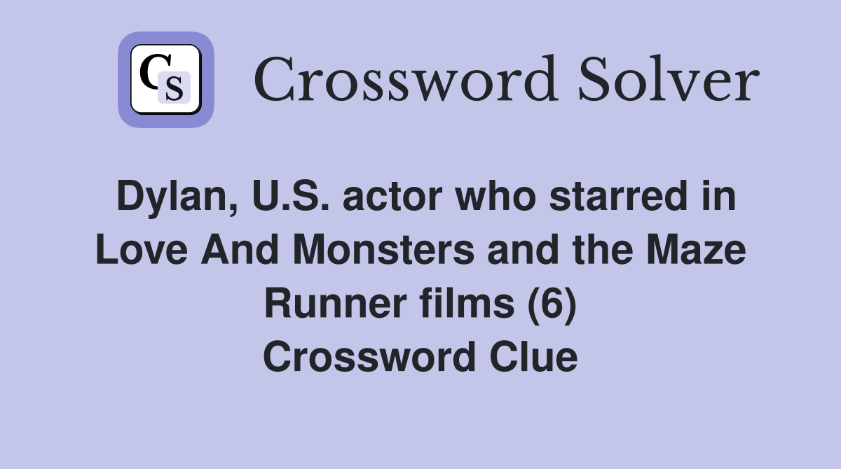 Dylan, U.S. actor who starred in Love And Monsters and the Maze Runner films (6) Crossword Clue