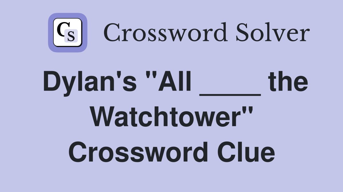 Dylan's "All ____ the Watchtower" Crossword Clue