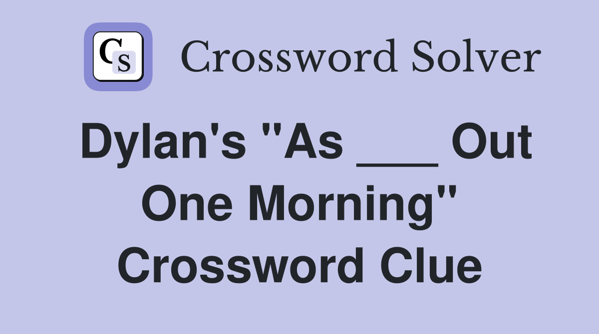 Dylan's "As ___ Out One Morning" Crossword Clue