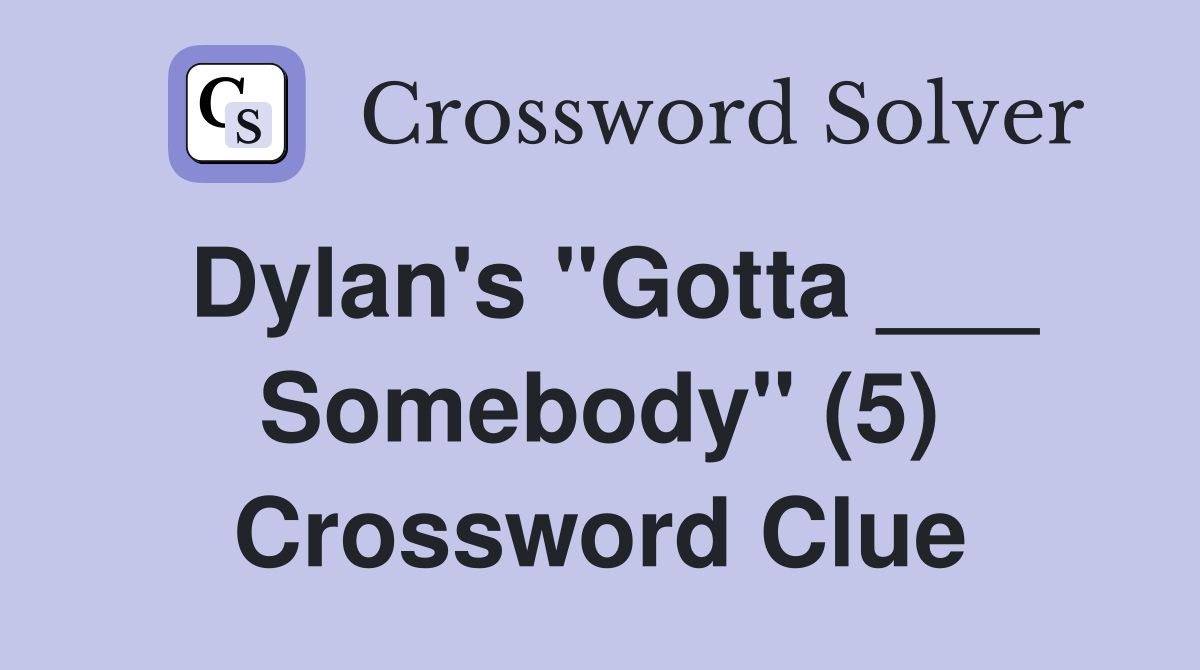 Dylan's "Gotta ___ Somebody" (5) Crossword Clue