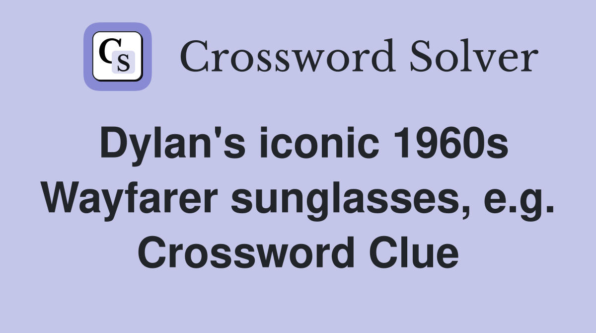 Dylan's iconic 1960s Wayfarer sunglasses, e.g. Crossword Clue