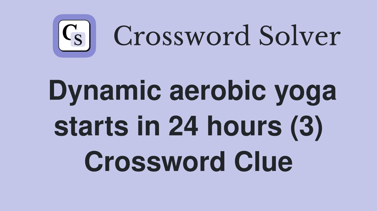 Dynamic aerobic yoga starts in 24 hours (3) Crossword Clue