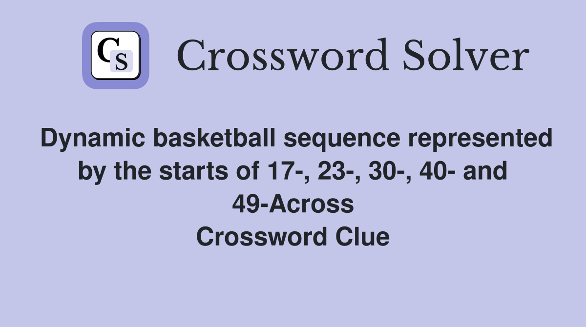 Dynamic basketball sequence represented by the starts of 17-, 23-, 30-, 40- and 49-Across Crossword Clue