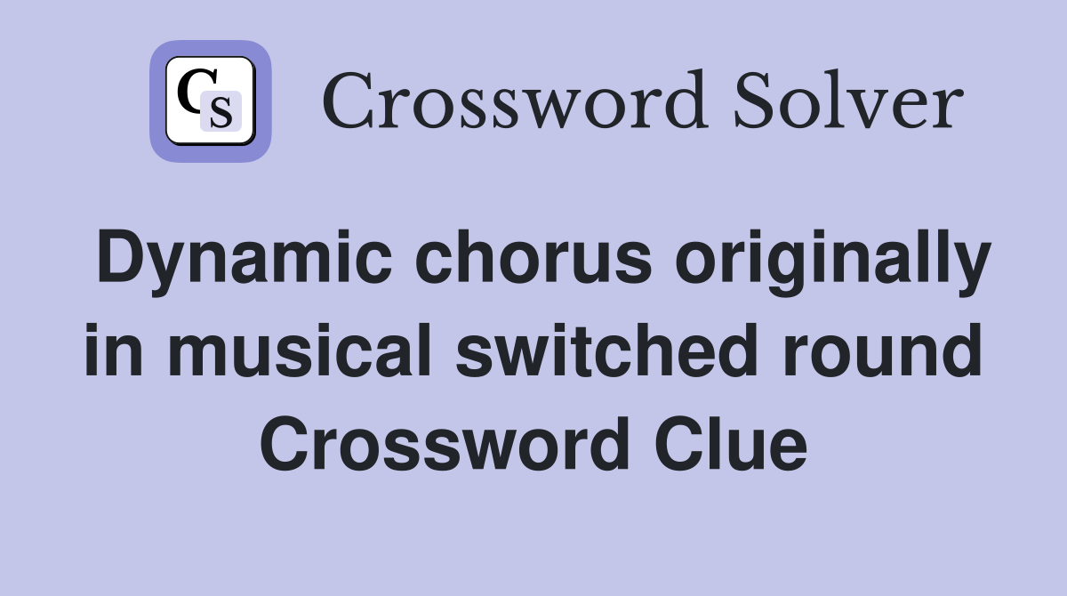 Dynamic chorus originally in musical switched round Crossword Clue