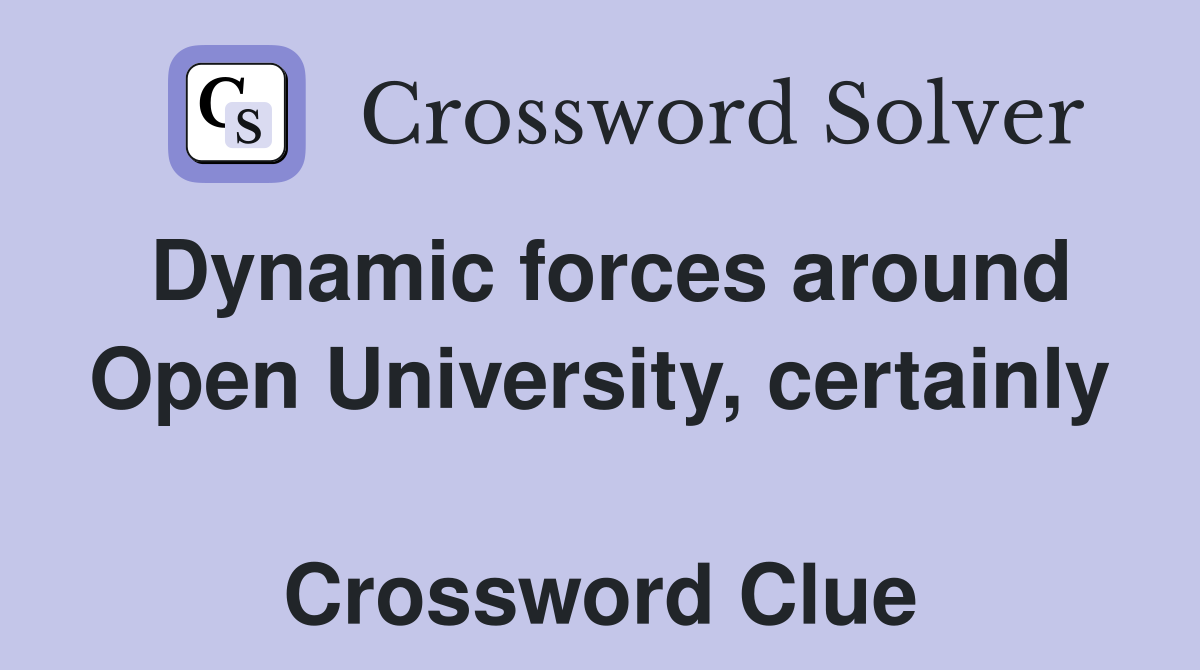 Dynamic forces around Open University, certainly  Crossword Clue