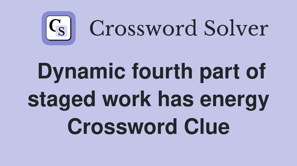 Dynamic fourth part of staged work has energy Crossword Clue
