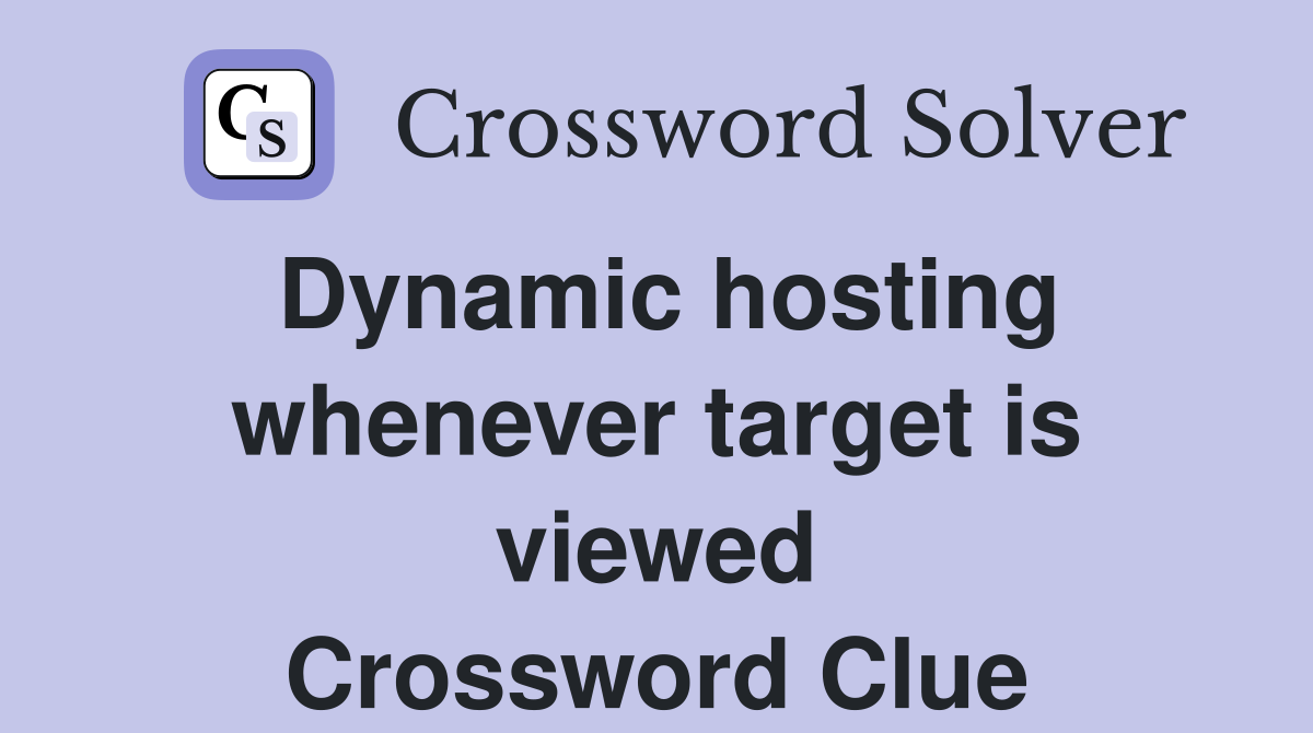Dynamic hosting whenever target is viewed Crossword Clue