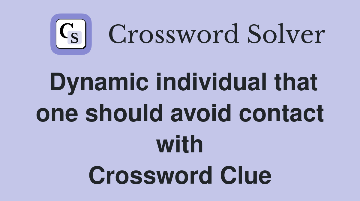 Dynamic individual that one should avoid contact with Crossword Clue