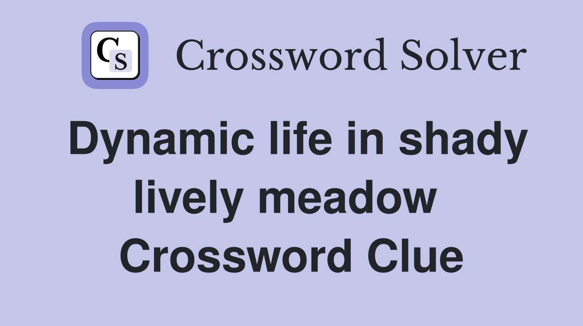 Dynamic life in shady lively meadow  Crossword Clue