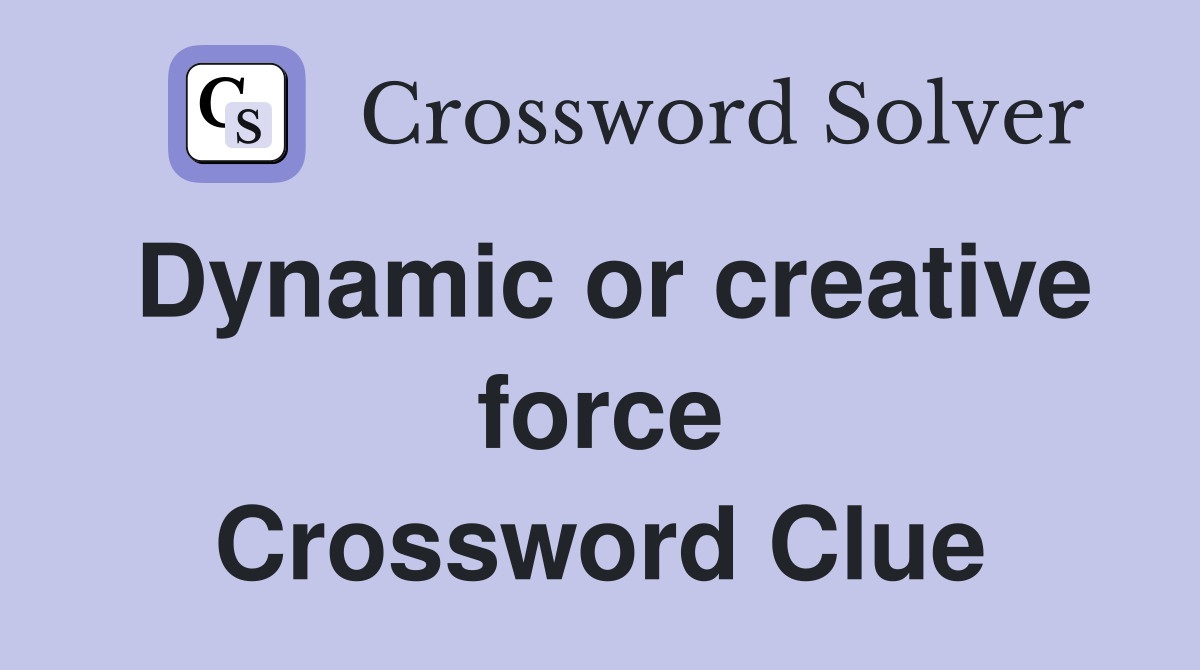 Dynamic or creative force Crossword Clue