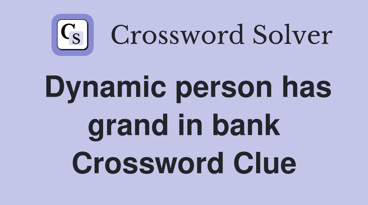 Dynamic person has grand in bank Crossword Clue