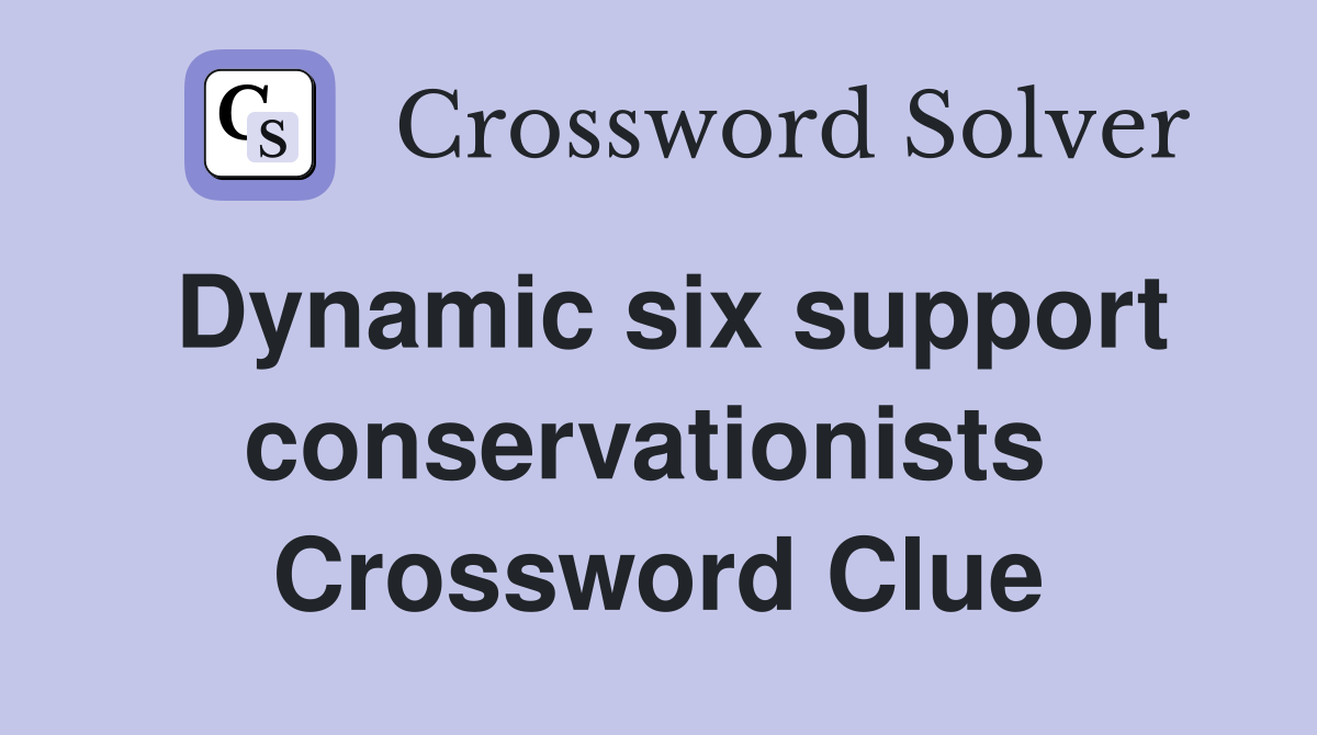 Dynamic six support conservationists  Crossword Clue
