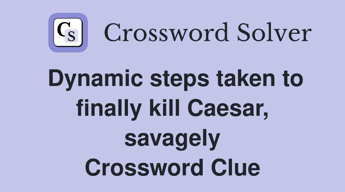 Dynamic steps taken to finally kill Caesar, savagely Crossword Clue