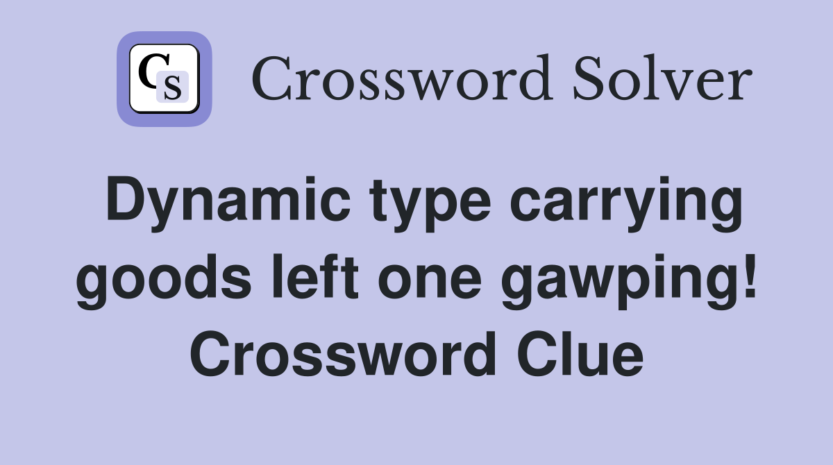 Dynamic type carrying goods left one gawping! Crossword Clue