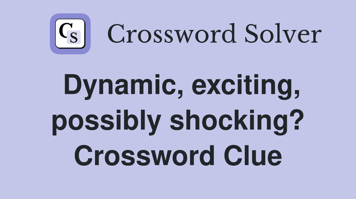 Dynamic, exciting, possibly shocking? Crossword Clue