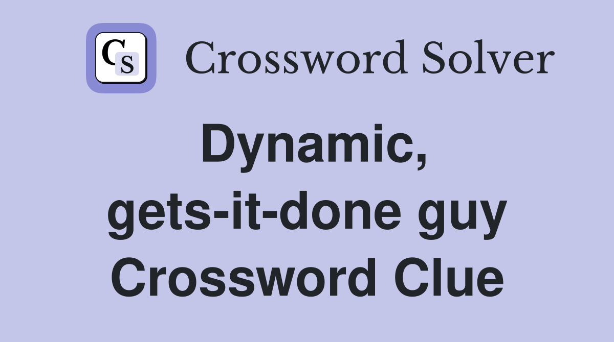 Dynamic, gets-it-done guy Crossword Clue