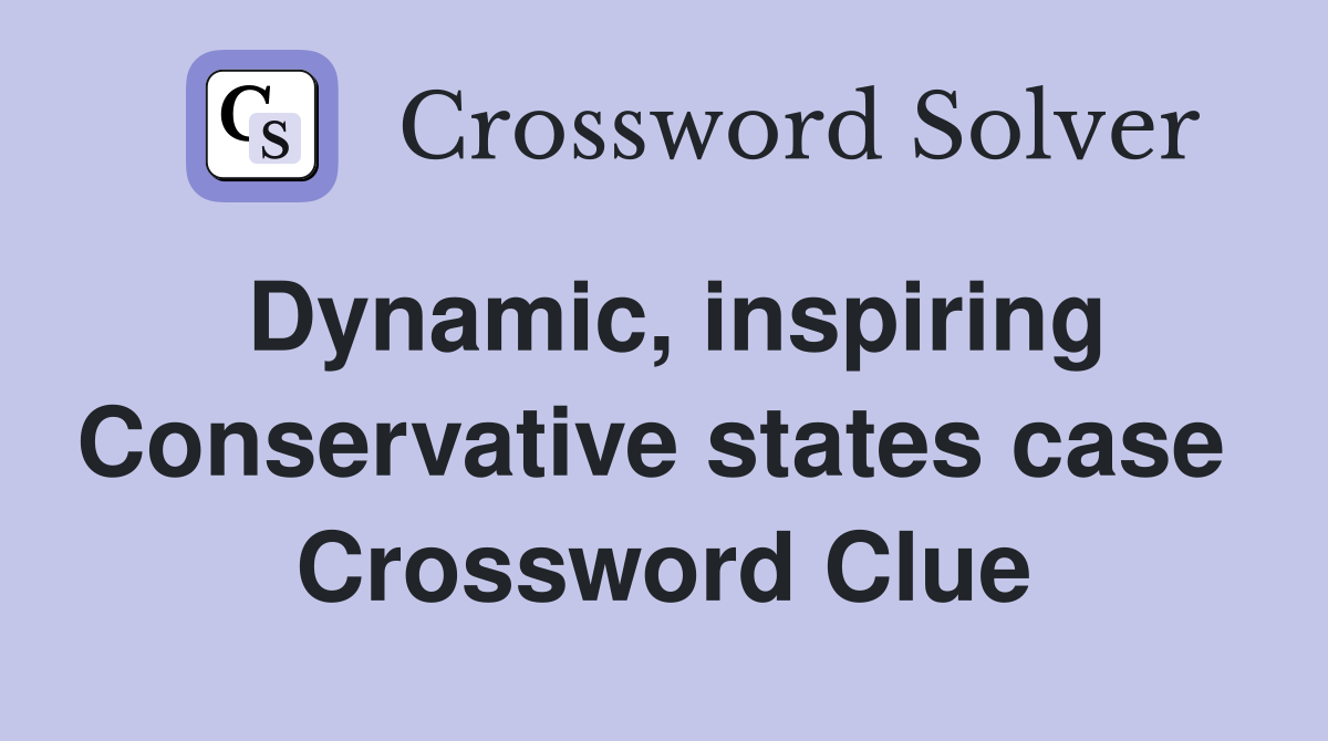 Dynamic, inspiring Conservative states case  Crossword Clue