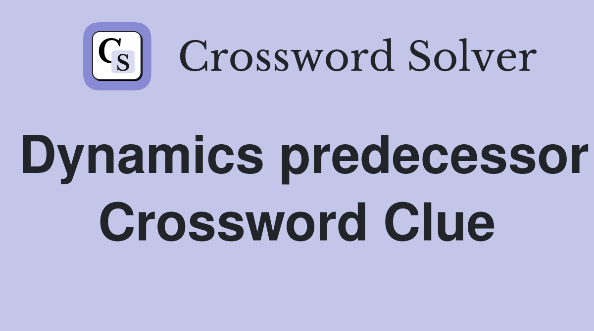 Dynamics predecessor Crossword Clue
