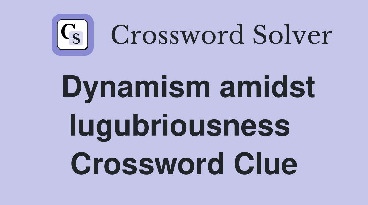 Dynamism amidst lugubriousness  Crossword Clue