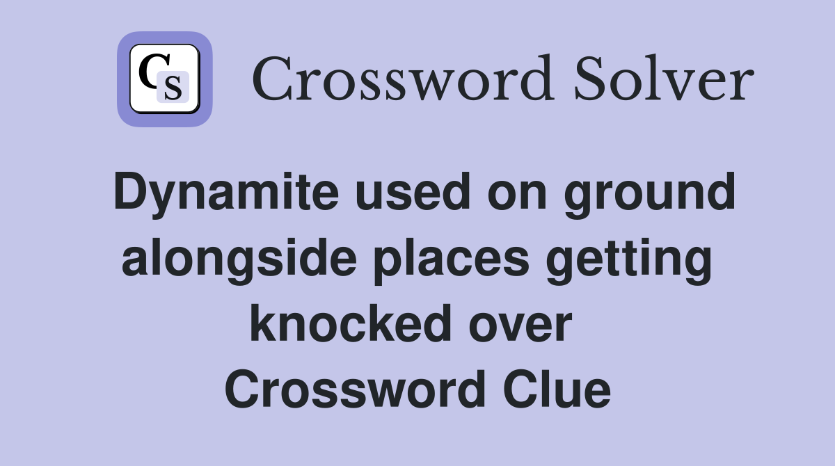 Dynamite used on ground alongside places getting knocked over  Crossword Clue