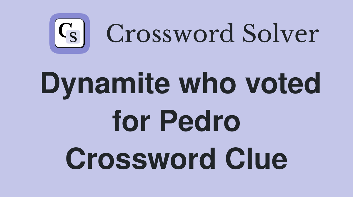 Dynamite who voted for Pedro Crossword Clue