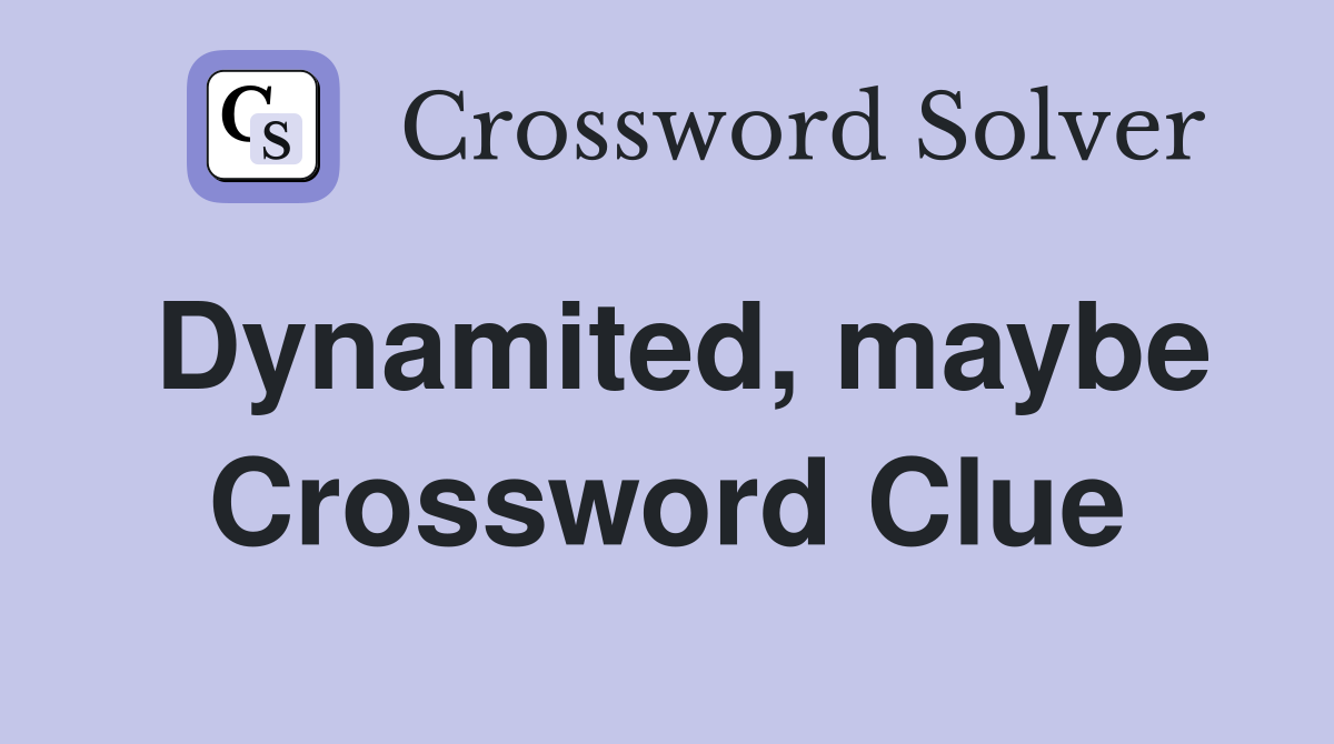 Dynamited, maybe Crossword Clue
