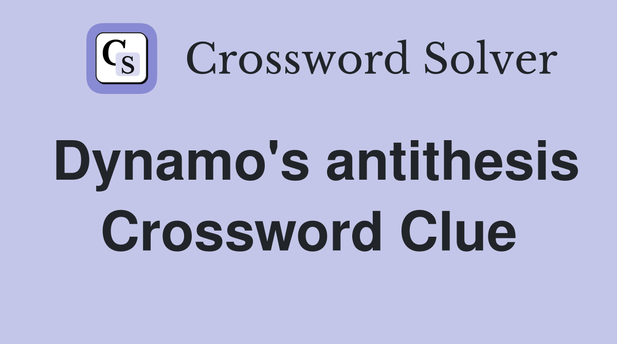 Dynamo's antithesis Crossword Clue