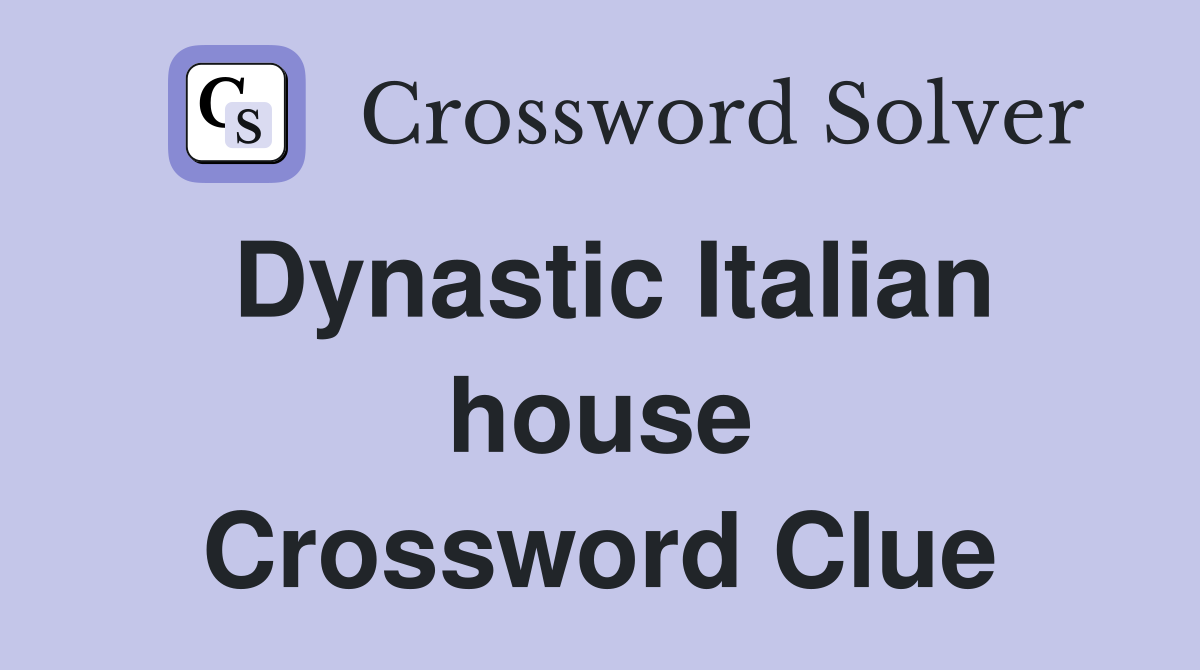 Dynastic Italian house Crossword Clue