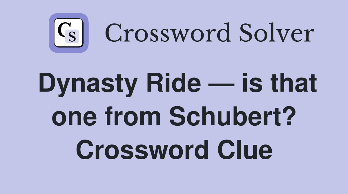 Dynasty Ride — is that one from Schubert? Crossword Clue