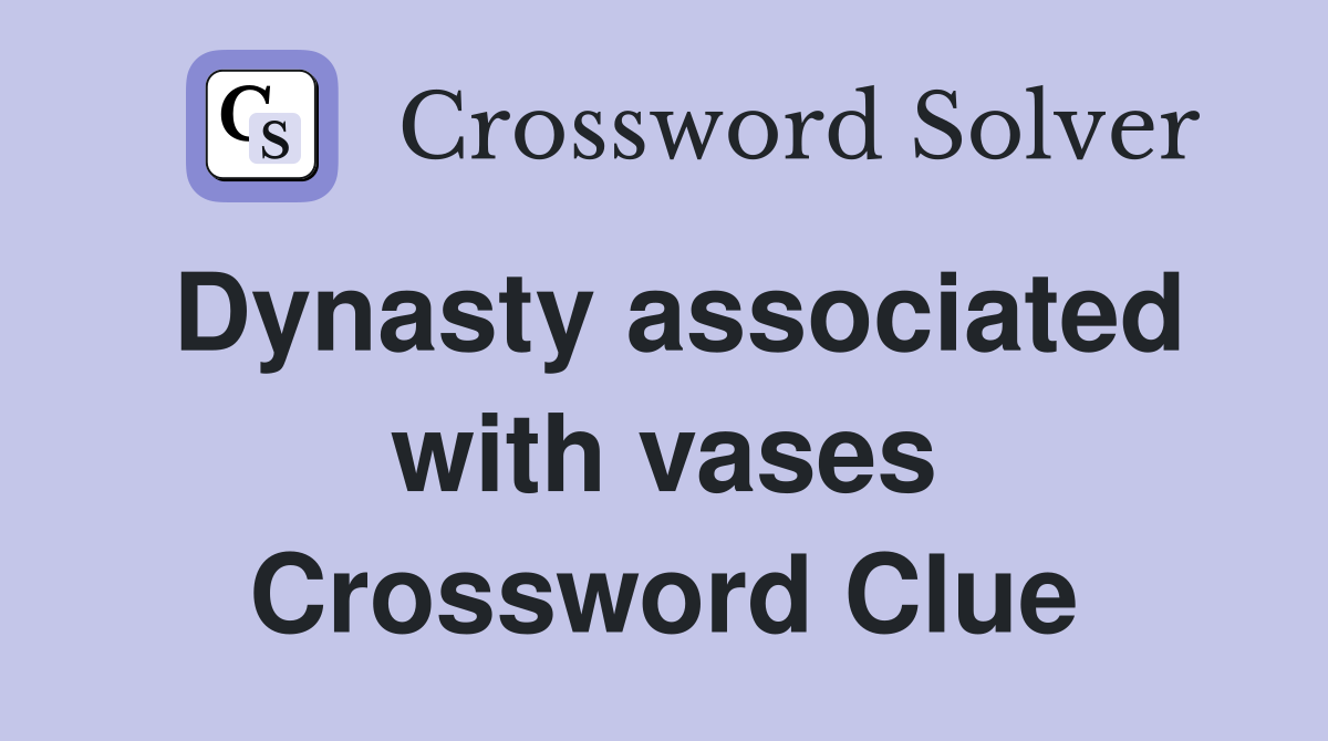 Dynasty associated with vases Crossword Clue
