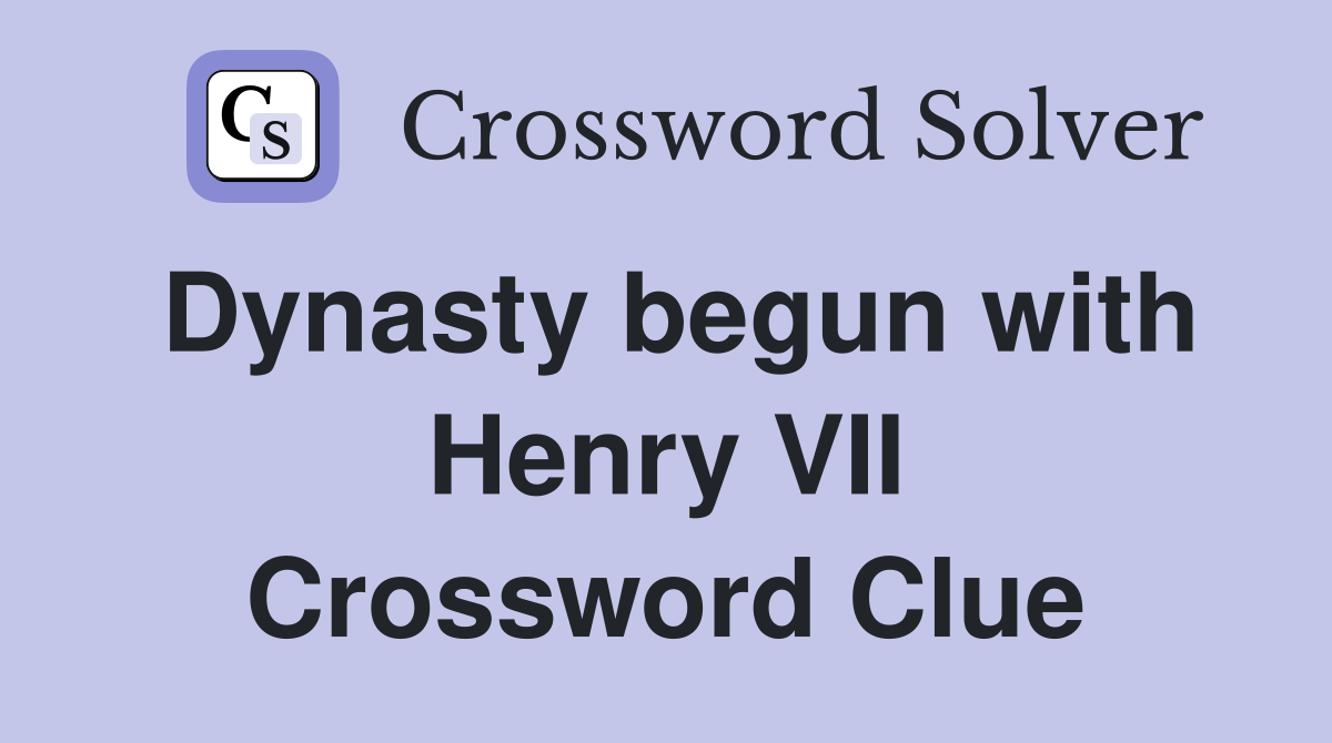 Dynasty begun with Henry VII Crossword Clue