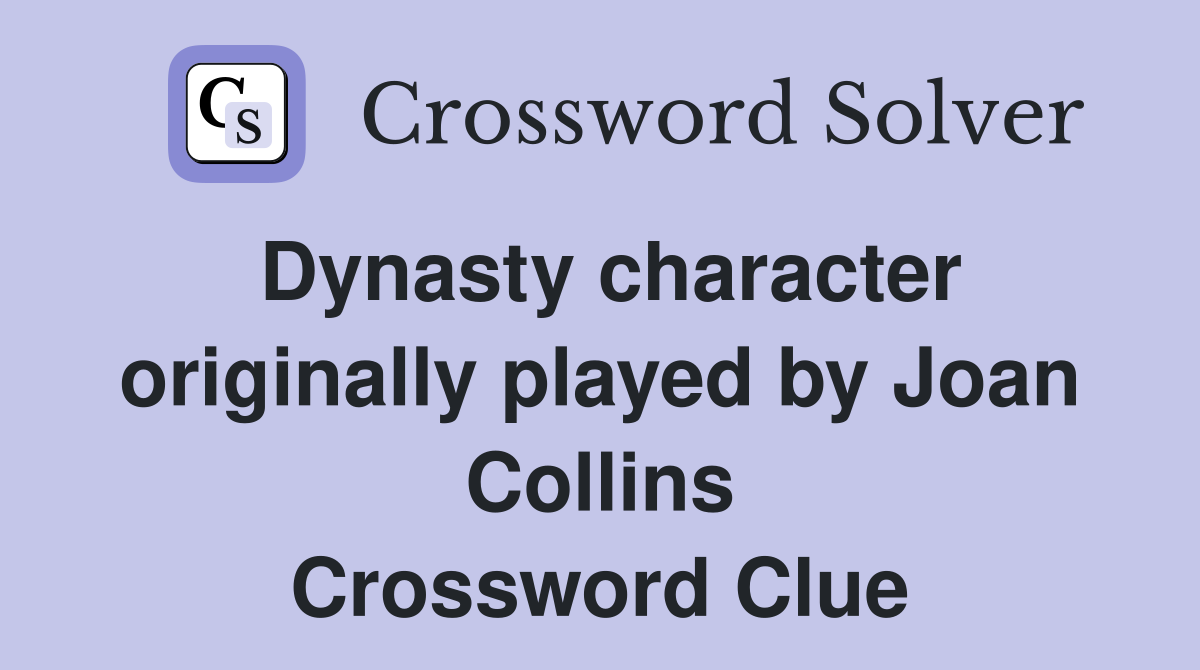 Dynasty character originally played by Joan Collins Crossword Clue