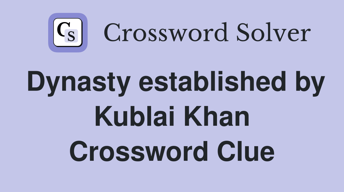 Dynasty established by Kublai Khan Crossword Clue