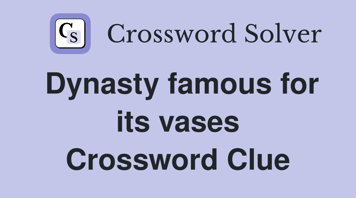 Dynasty famous for its vases Crossword Clue