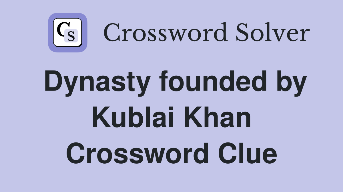 Dynasty founded by Kublai Khan Crossword Clue