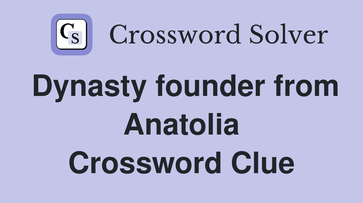 Dynasty founder from Anatolia Crossword Clue