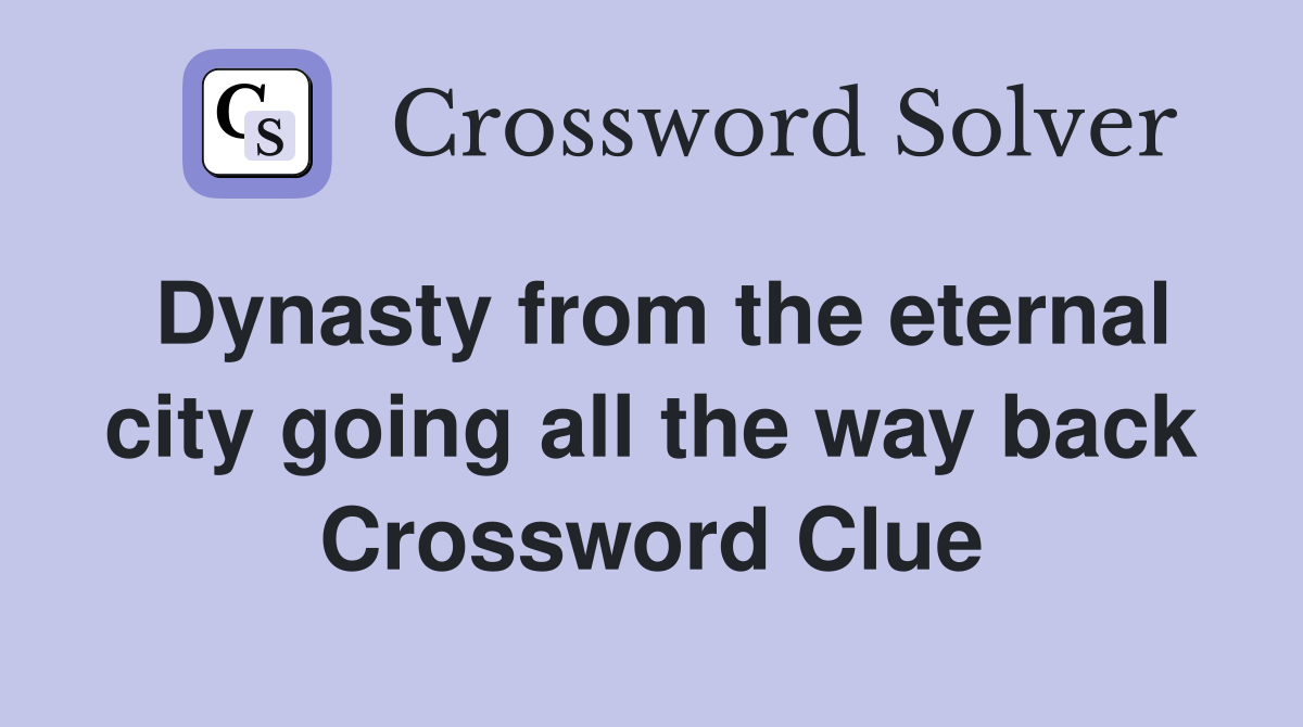 Dynasty from the eternal city going all the way back Crossword Clue